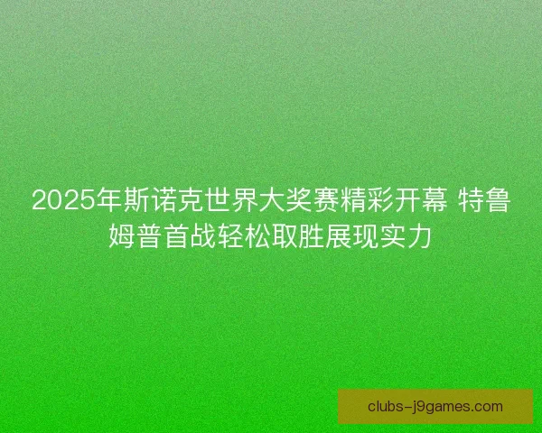 2025年斯诺克世界大奖赛精彩开幕 特鲁姆普首战轻松取胜展现实力